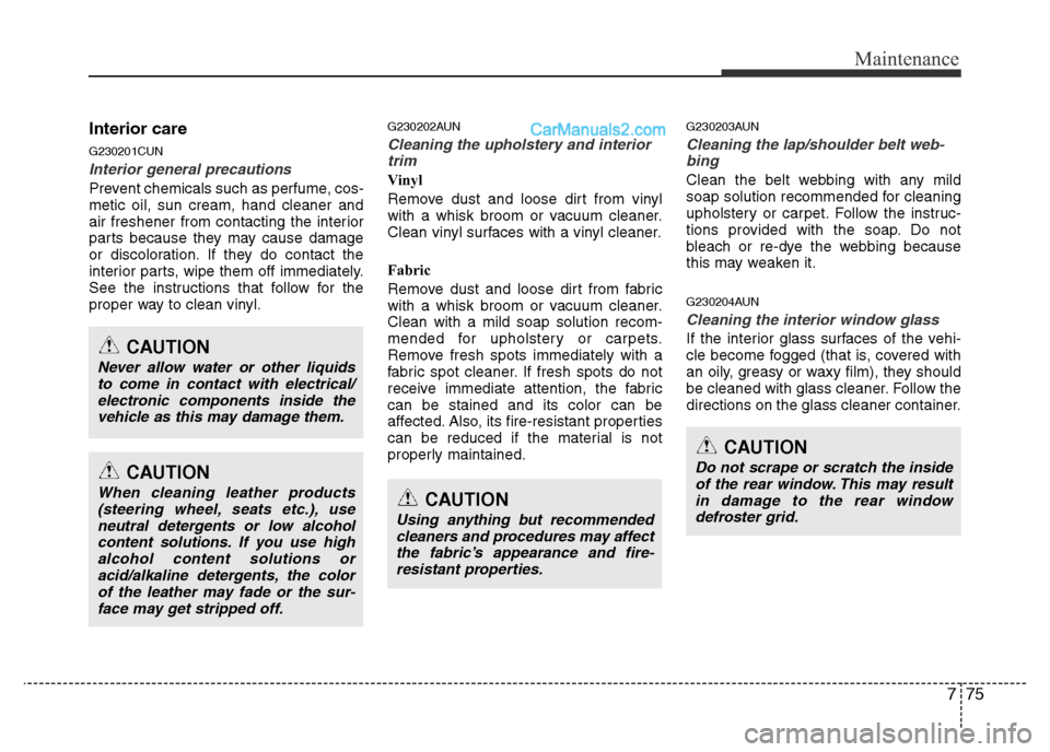 Hyundai H-1 (Grand Starex) 2013 Owners Manual 775
Maintenance
Interior care
G230201CUN
Interior general precautions
Prevent chemicals such as perfume, cos-
metic oil, sun cream, hand cleaner and
air freshener from contacting the interior
parts b Hyundai H-1 (Grand Starex) 2013 Owners Manual 775
Maintenance
Interior care
G230201CUN
Interior general precautions
Prevent chemicals such as perfume, cos-
metic oil, sun cream, hand cleaner and
air freshener from contacting the interior
parts b