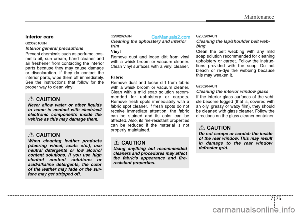 Hyundai H-1 (Grand Starex) 2013  Owners Manual 775
Maintenance
Interior care
G230201CUN
Interior general precautions 
Prevent chemicals such as perfume, cos-
metic oil, sun cream, hand cleaner and
air freshener from contacting the interior
parts b