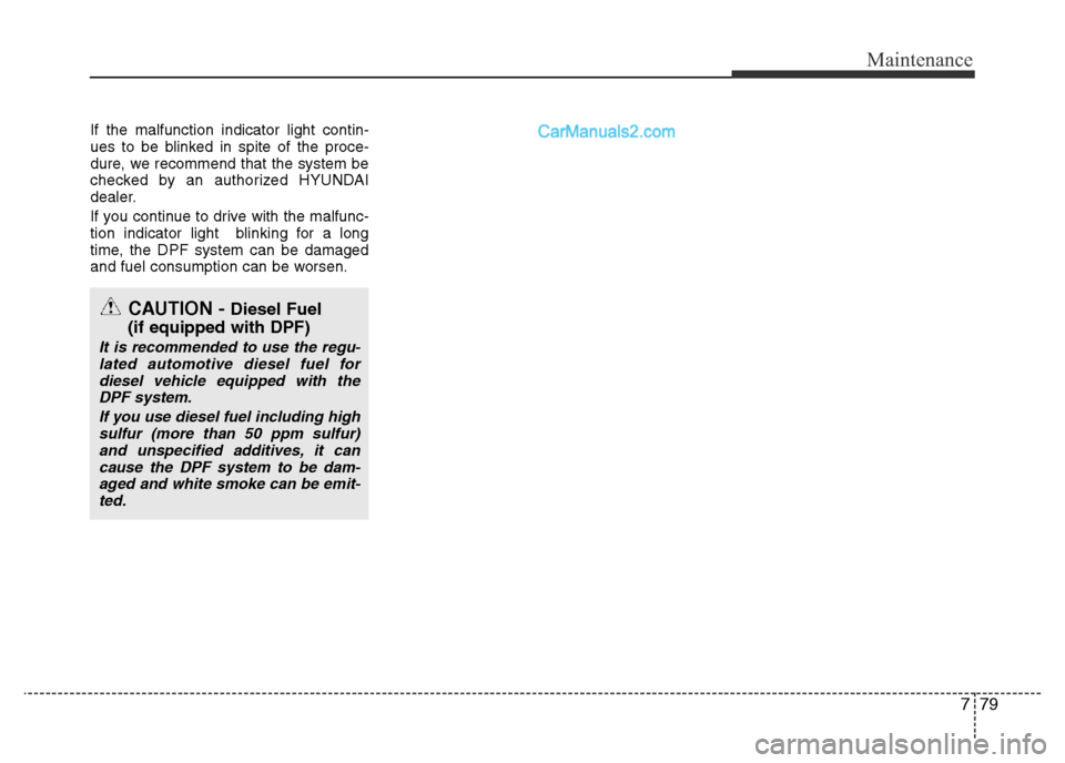 Hyundai H-1 (Grand Starex) 2013  Owners Manual 779
Maintenance
If the malfunction indicator light contin-
ues to be blinked in spite of the proce-
dure, we recommend that the system be
checked by an authorized HYUNDAI
dealer.
If you continue to dr