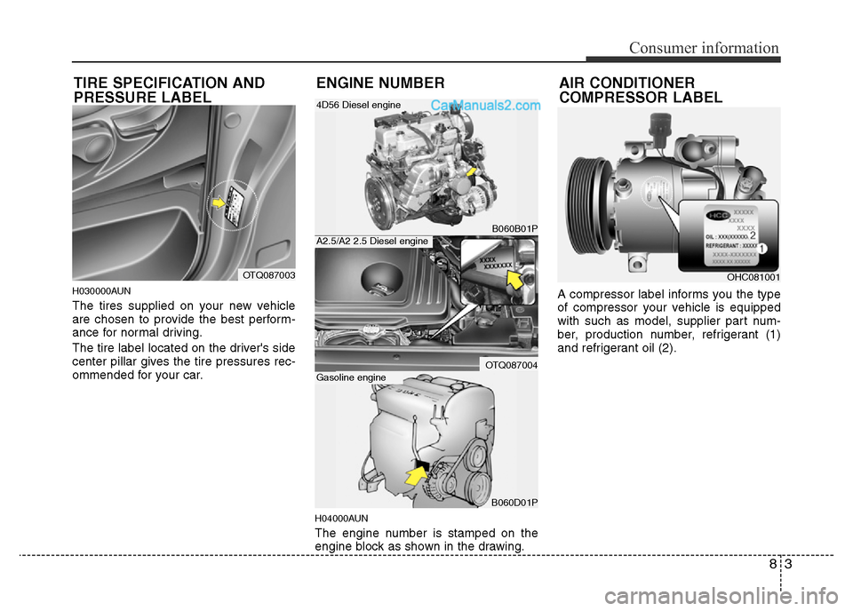 Hyundai H-1 (Grand Starex) 2013 Owners Manual 83
Consumer information
H030000AUN
The tires supplied on your new vehicle
are chosen to provide the best perform-
ance for normal driving.
The tire label located on the drivers side
center pillar giv Hyundai H-1 (Grand Starex) 2013 Owners Manual 83
Consumer information
H030000AUN
The tires supplied on your new vehicle
are chosen to provide the best perform-
ance for normal driving.
The tire label located on the drivers side
center pillar giv