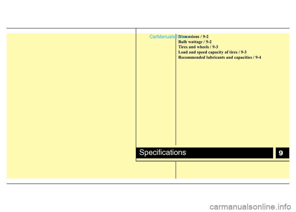 Hyundai H-1 (Grand Starex) 2013 Owners Manual 9
Dimensions / 9-2
Bulb wattage / 9-2
Tires and wheels / 9-3
Load and speed capacity of tires / 9-3
Recommended lubricants and capacities / 9-4
Specifications Hyundai H-1 (Grand Starex) 2013 Owners Manual 9
Dimensions / 9-2
Bulb wattage / 9-2
Tires and wheels / 9-3
Load and speed capacity of tires / 9-3
Recommended lubricants and capacities / 9-4
Specifications