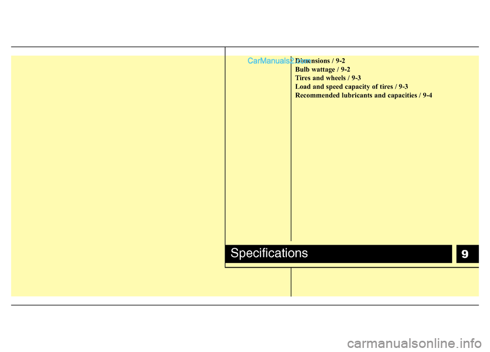 Hyundai H-1 (Grand Starex) 2013  Owners Manual 9
Dimensions / 9-2
Bulb wattage / 9-2
Tires and wheels / 9-3
Load and speed capacity of tires / 9-3
Recommended lubricants and capacities / 9-4
Specifications  