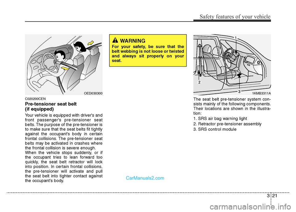 Hyundai H-1 (Grand Starex) 2013 Owners Guide 321
Safety features of your vehicle
C020200CEN
Pre-tensioner seat belt 
(if equipped)
Your vehicle is equipped with drivers and
front passengers pre-tensioner seat
belts. The purpose of the pre-tens