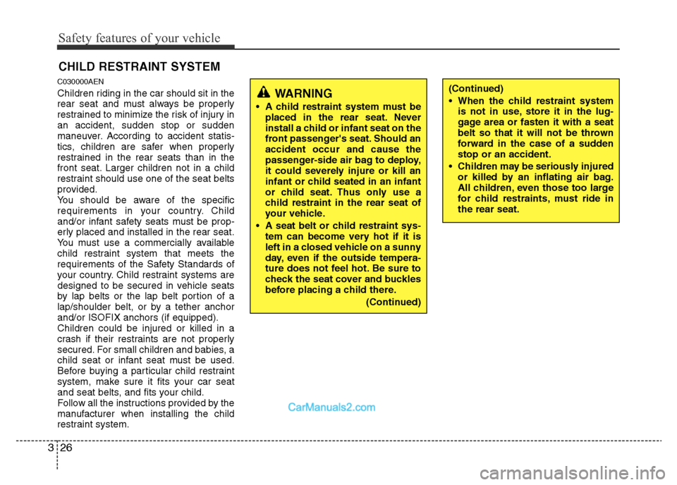 Hyundai H-1 (Grand Starex) 2013  Owners Manual Safety features of your vehicle
26 3
CHILD RESTRAINT SYSTEM
C030000AEN
Children riding in the car should sit in the
rear seat and must always be properly
restrained to minimize the risk of injury in
a