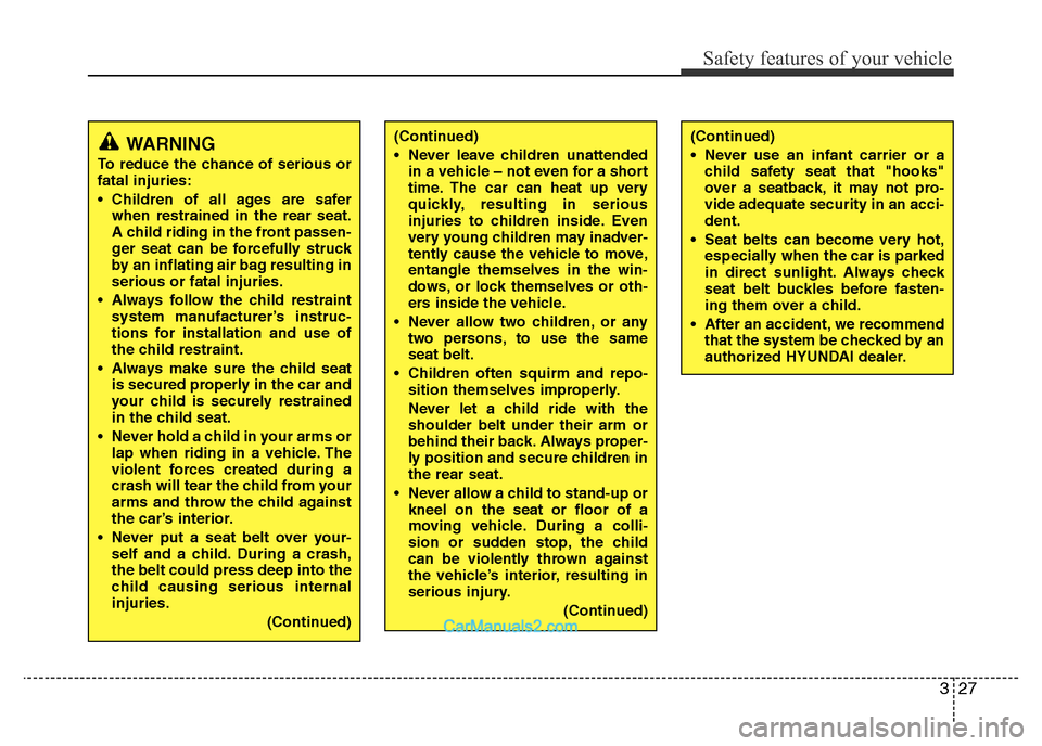 Hyundai H-1 (Grand Starex) 2013 Service Manual 327
Safety features of your vehicle
WARNING
To reduce the chance of serious or
fatal injuries:
• Children of all ages are safer
when restrained in the rear seat.
A child riding in the front passen-
Hyundai H-1 (Grand Starex) 2013 Service Manual 327
Safety features of your vehicle
WARNING
To reduce the chance of serious or
fatal injuries:
• Children of all ages are safer
when restrained in the rear seat.
A child riding in the front passen-