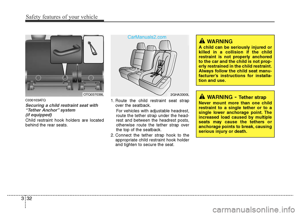 Hyundai H-1 (Grand Starex) 2013 Service Manual Safety features of your vehicle
32 3
C030103ATQ
Securing a child restraint seat with
“Tether Anchor” system
(if equipped)
Child restraint hook holders are located
behind the rear seats.1. Route Hyundai H-1 (Grand Starex) 2013 Service Manual Safety features of your vehicle
32 3
C030103ATQ
Securing a child restraint seat with
“Tether Anchor” system
(if equipped)
Child restraint hook holders are located
behind the rear seats.1. Route