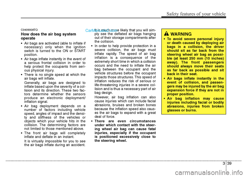 Hyundai H-1 (Grand Starex) 2013 Workshop Manual 339
Safety features of your vehicle
C040900ATQ
How does the air bag system
operate
• Air bags are activated (able to inflate if
necessary) only when the ignition
switch is turned to the ON or START Hyundai H-1 (Grand Starex) 2013 Workshop Manual 339
Safety features of your vehicle
C040900ATQ
How does the air bag system
operate
• Air bags are activated (able to inflate if
necessary) only when the ignition
switch is turned to the ON or START