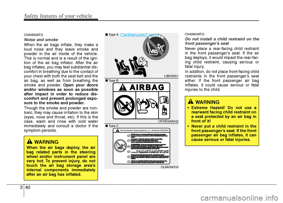 Hyundai H-1 (Grand Starex) 2013  Owners Manual Safety features of your vehicle
40 3
C040902ATQ
Noise and smoke
When the air bags inflate, they make a
loud noise and they leave smoke and
powder in the air inside of the vehicle.
This is normal and i