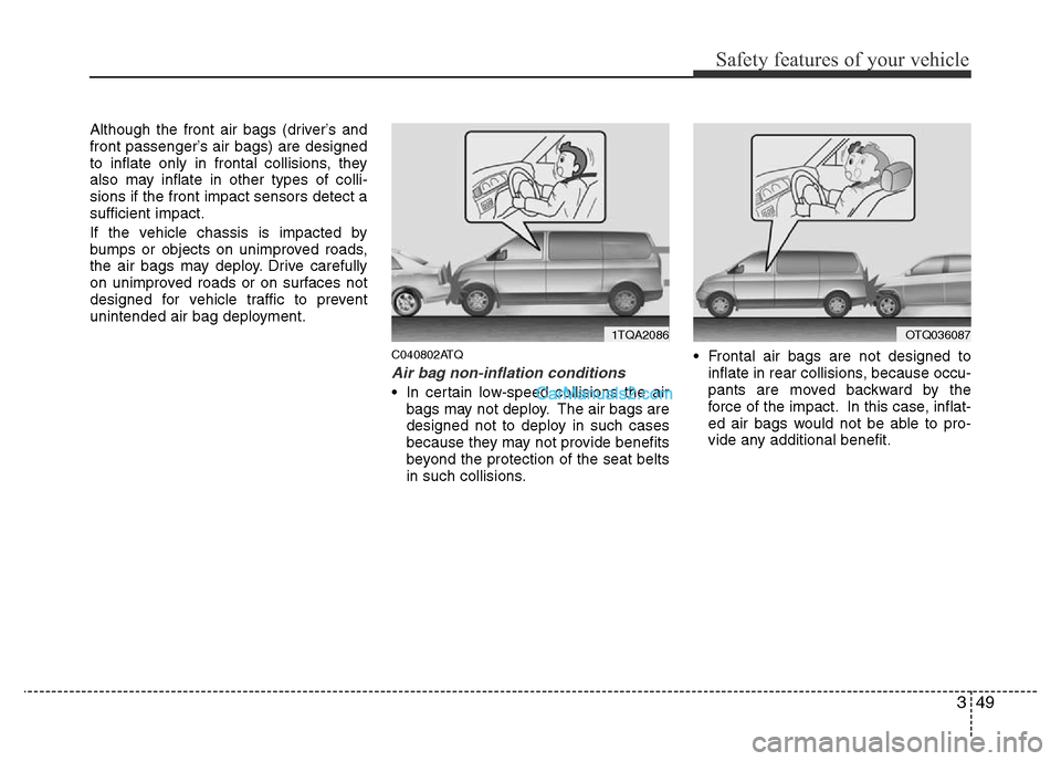 Hyundai H-1 (Grand Starex) 2013 Repair Manual 349
Safety features of your vehicle
Although the front air bags (driver’s and
front passenger’s air bags) are designed
to inflate only in frontal collisions, they
also may inflate in other types o Hyundai H-1 (Grand Starex) 2013 Repair Manual 349
Safety features of your vehicle
Although the front air bags (driver’s and
front passenger’s air bags) are designed
to inflate only in frontal collisions, they
also may inflate in other types o