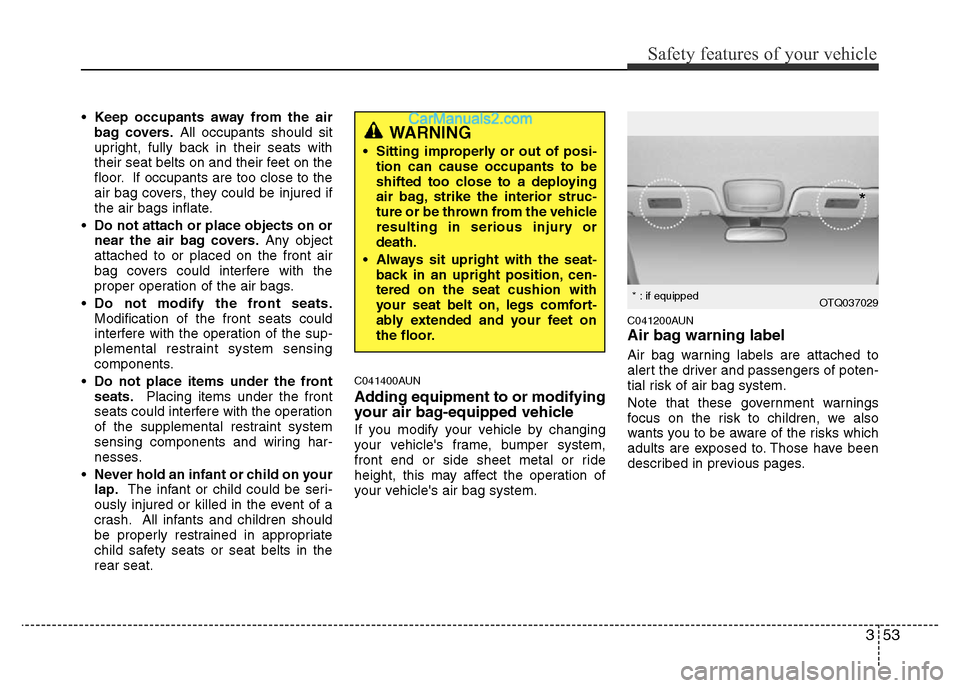 Hyundai H-1 (Grand Starex) 2013  Owners Manual 353
Safety features of your vehicle
•Keep occupants away from the air
bag covers.All occupants should sit
upright, fully back in their seats with
their seat belts on and their feet on the
floor. If 