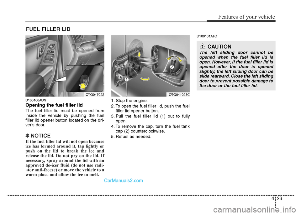 Hyundai H-1 (Grand Starex) 2013  Owners Manual 423
Features of your vehicle
D100100AUN
Opening the fuel filler lid
The fuel filler lid must be opened from
inside the vehicle by pushing the fuel
filler lid opener button located on the dri-
ver’s 