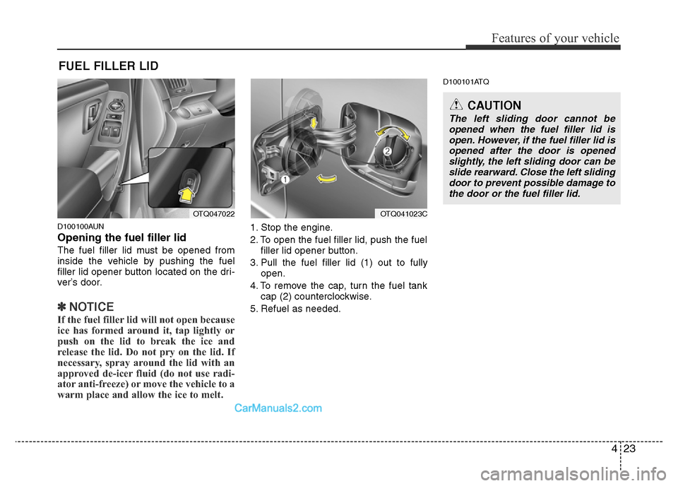 Hyundai H-1 (Grand Starex) 2013 Owners Manual 423
Features of your vehicle
D100100AUN
Opening the fuel filler lid
The fuel filler lid must be opened from
inside the vehicle by pushing the fuel
filler lid opener button located on the dri-
ver’s Hyundai H-1 (Grand Starex) 2013 Owners Manual 423
Features of your vehicle
D100100AUN
Opening the fuel filler lid
The fuel filler lid must be opened from
inside the vehicle by pushing the fuel
filler lid opener button located on the dri-
ver’s