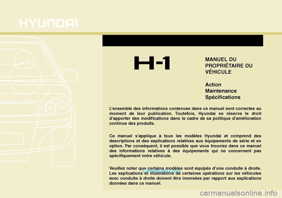 Hyundai H-1 (Grand Starex) 2013 Manuel du propriétaire (in French) MANUEL DU
PROPRIÉTAIRE DU
VÉHICULE
Action
Maintenance
Spécifications
L’ensemble des informations contenues dans ce manuel sont correctes au
moment de leur publication. Toutefois, Hyundai se rése Hyundai H-1 (Grand Starex) 2013 Manuel du propriétaire (in French) MANUEL DU
PROPRIÉTAIRE DU
VÉHICULE
Action
Maintenance
Spécifications
L’ensemble des informations contenues dans ce manuel sont correctes au
moment de leur publication. Toutefois, Hyundai se rése