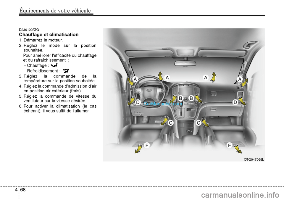 Hyundai H-1 (Grand Starex) 2013 Manuel du propriétaire (in French) Équipements de votre véhicule
68 4
D230100ATQ
Chauffage et climatisation
1. Démarrez le moteur.
2. Réglez le mode sur la position
souhaitée.
Pour améliorer lefficacité du chauffage
et du rafra Hyundai H-1 (Grand Starex) 2013 Manuel du propriétaire (in French) Équipements de votre véhicule
68 4
D230100ATQ
Chauffage et climatisation
1. Démarrez le moteur.
2. Réglez le mode sur la position
souhaitée.
Pour améliorer lefficacité du chauffage
et du rafra