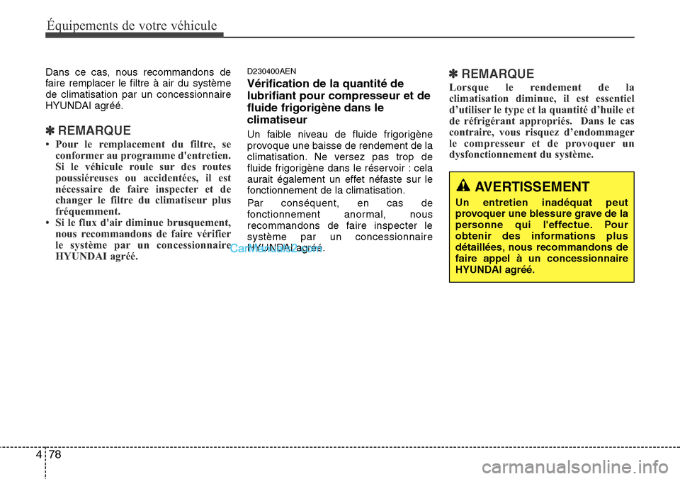 Hyundai H-1 (Grand Starex) 2013  Manuel du propriétaire (in French) Équipements de votre véhicule
78 4
Dans ce cas, nous recommandons de
faire remplacer le filtre à air du système
de climatisation par un concessionnaire
HYUNDAI agréé.
✽REMARQUE
• Pour le rem