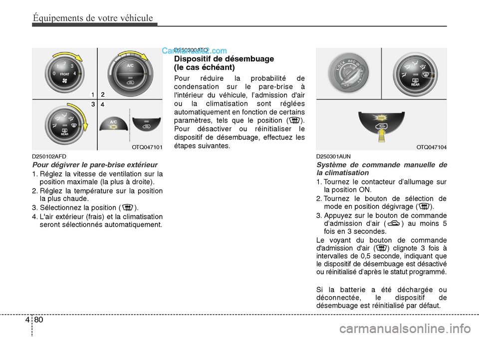 Hyundai H-1 (Grand Starex) 2013 Manuel du propriétaire (in French) Équipements de votre véhicule
80 4
D250102AFD
Pour dégivrer le pare-brise extérieur
1. Réglez la vitesse de ventilation sur la
position maximale (la plus à droite).
2. Réglez la température su Hyundai H-1 (Grand Starex) 2013 Manuel du propriétaire (in French) Équipements de votre véhicule
80 4
D250102AFD
Pour dégivrer le pare-brise extérieur
1. Réglez la vitesse de ventilation sur la
position maximale (la plus à droite).
2. Réglez la température su