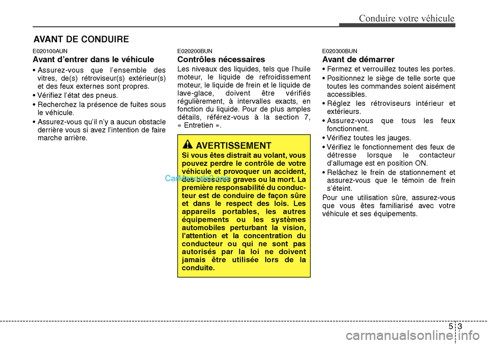 Hyundai H-1 (Grand Starex) 2013 Manuel du propriétaire (in French) 53
Conduire votre véhicule
E020100AUN
Avant d’entrer dans le véhicule
• Assurez-vous que l’ensemble des
vitres, de(s) rétroviseur(s) extérieur(s)
et des feux externes sont propres.
• Véri Hyundai H-1 (Grand Starex) 2013 Manuel du propriétaire (in French) 53
Conduire votre véhicule
E020100AUN
Avant d’entrer dans le véhicule
• Assurez-vous que l’ensemble des
vitres, de(s) rétroviseur(s) extérieur(s)
et des feux externes sont propres.
• Véri