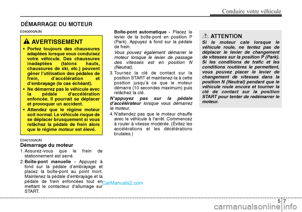 Hyundai H-1 (Grand Starex) 2013 Manuel du propriétaire (in French) 57
Conduire votre véhicule
E040000AUN
E040100AUN
Démarrage du moteur
1. Assurez-vous que le frein de
stationnement est serré.
2.Boîte-pont manuelle -Appuyez Ã
fond sur la pédale d’embrayage et Hyundai H-1 (Grand Starex) 2013 Manuel du propriétaire (in French) 57
Conduire votre véhicule
E040000AUN
E040100AUN
Démarrage du moteur
1. Assurez-vous que le frein de
stationnement est serré.
2.Boîte-pont manuelle -Appuyez Ã
fond sur la pédale d’embrayage et