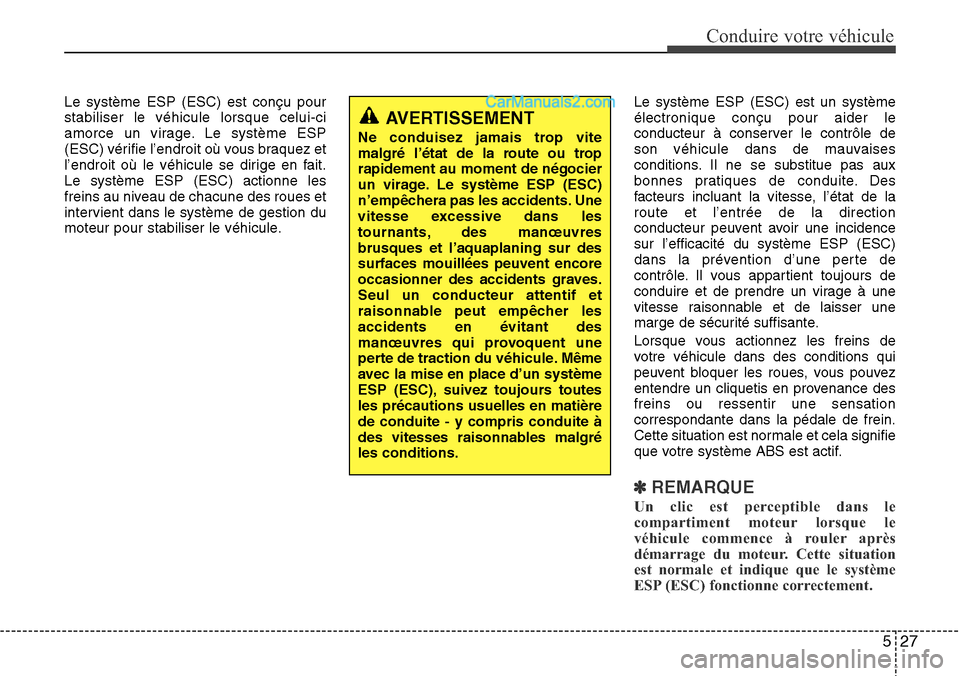 Hyundai H-1 (Grand Starex) 2013  Manuel du propriétaire (in French) 527
Conduire votre véhicule
Le système ESP (ESC) est conçu pour
stabiliser le véhicule lorsque celui-ci
amorce un virage. Le système ESP
(ESC) vérifie l’endroit où vous braquez et
l’endroit