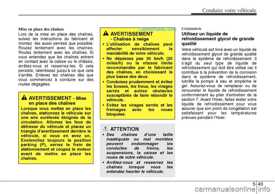 Hyundai H-1 (Grand Starex) 2013 Manuel du propriétaire (in French) 543
Conduire votre véhicule
Mise en place des chaînes
Lors de la mise en place des chaînes,
suivez les instructions du fabricant et
montez -les aussi serrées que possible.
Roulez lentement avec le Hyundai H-1 (Grand Starex) 2013 Manuel du propriétaire (in French) 543
Conduire votre véhicule
Mise en place des chaînes
Lors de la mise en place des chaînes,
suivez les instructions du fabricant et
montez -les aussi serrées que possible.
Roulez lentement avec le