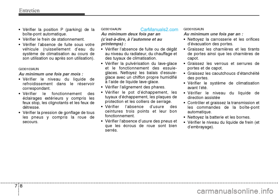 Hyundai H-1 (Grand Starex) 2013  Manuel du propriétaire (in French) Entretien
8 7
• Vérifier la position P (parking) de la
boîte-pont automatique.
• Vérifier le frein de stationnement.
• Vérifier l’absence de fuite sous votre
véhicule (ruissellement d’e