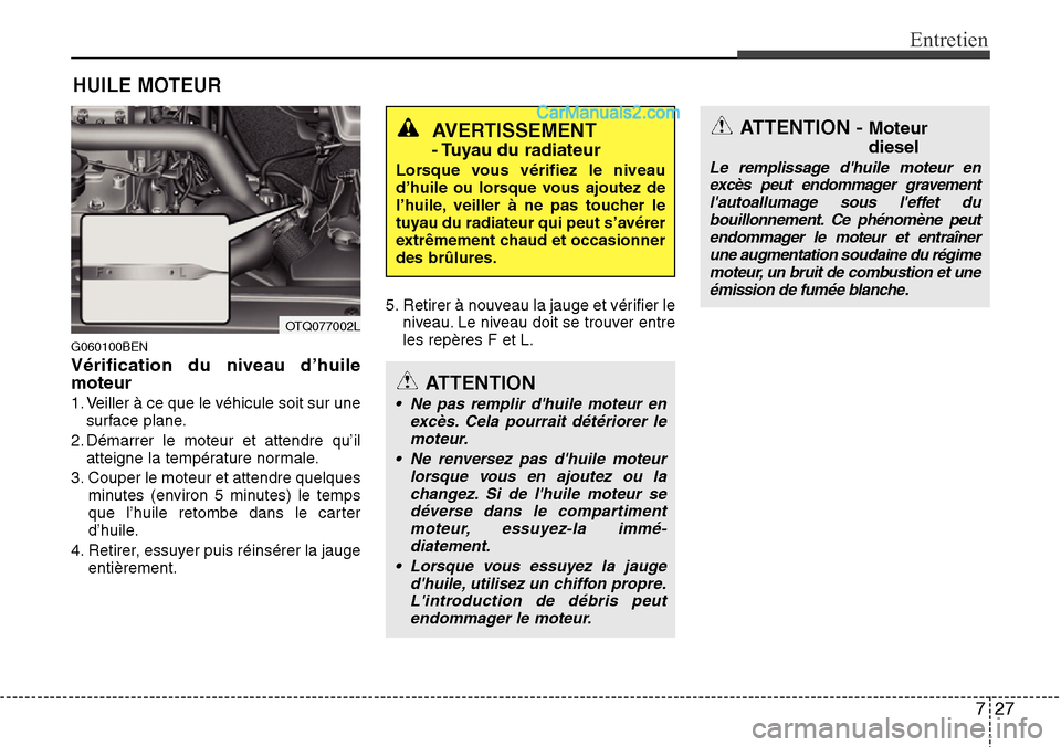 Hyundai H-1 (Grand Starex) 2013 Manuel du propriétaire (in French) 727
Entretien
HUILE MOTEUR
G060100BEN
Vérification du niveau d’huile
moteur
1. Veiller à ce que le véhicule soit sur une
surface plane.
2. Démarrer le moteur et attendre qu’il
atteigne la temp Hyundai H-1 (Grand Starex) 2013 Manuel du propriétaire (in French) 727
Entretien
HUILE MOTEUR
G060100BEN
Vérification du niveau d’huile
moteur
1. Veiller à ce que le véhicule soit sur une
surface plane.
2. Démarrer le moteur et attendre qu’il
atteigne la temp