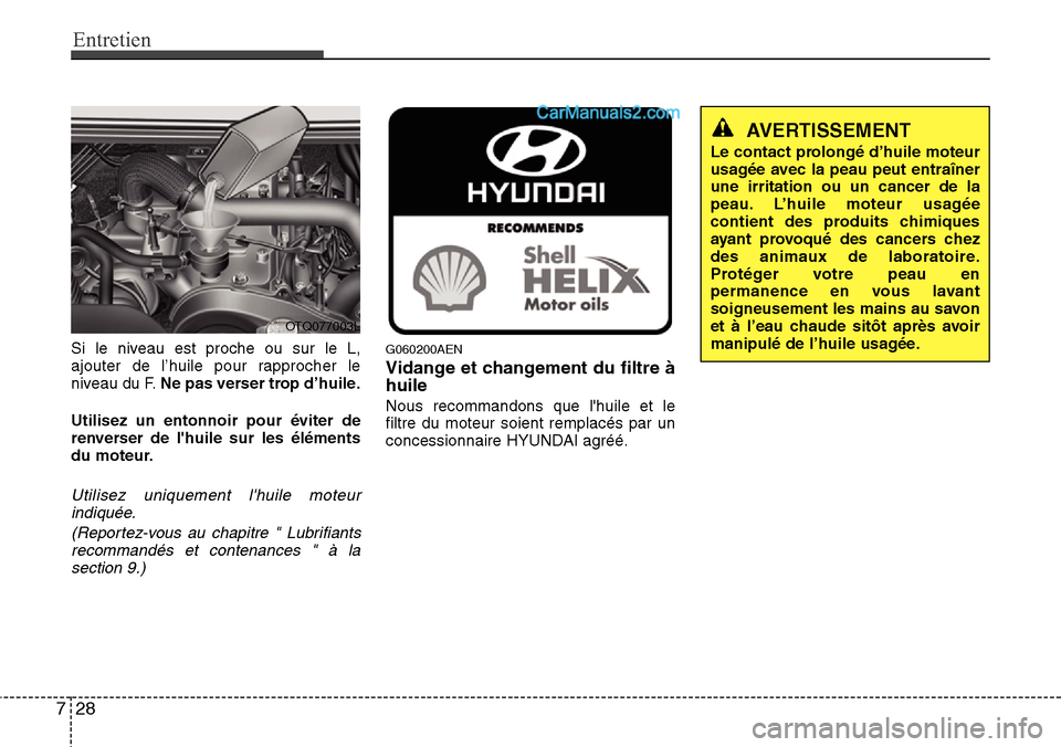 Hyundai H-1 (Grand Starex) 2013 Manuel du propriétaire (in French) Entretien
28 7
Si le niveau est proche ou sur le L,
ajouter de l’huile pour rapprocher le
niveau du F.Ne pas verser trop d’huile.
Utilisez un entonnoir pour éviter de
renverser de lhuile sur les Hyundai H-1 (Grand Starex) 2013 Manuel du propriétaire (in French) Entretien
28 7
Si le niveau est proche ou sur le L,
ajouter de l’huile pour rapprocher le
niveau du F.Ne pas verser trop d’huile.
Utilisez un entonnoir pour éviter de
renverser de lhuile sur les