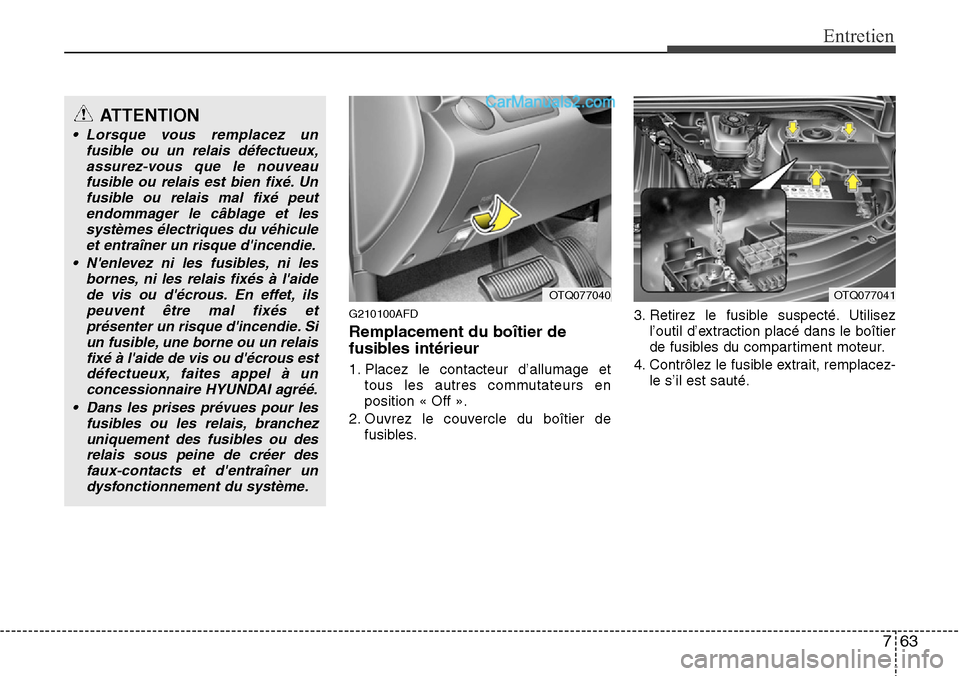 Hyundai H-1 (Grand Starex) 2013 Manuel du propriétaire (in French) 763
Entretien
G210100AFD
Remplacement du boîtier de
fusibles intérieur
1. Placez le contacteur d’allumage et
tous les autres commutateurs en
position « Off ».
2. Ouvrez le couvercle du boîtier Hyundai H-1 (Grand Starex) 2013 Manuel du propriétaire (in French) 763
Entretien
G210100AFD
Remplacement du boîtier de
fusibles intérieur
1. Placez le contacteur d’allumage et
tous les autres commutateurs en
position « Off ».
2. Ouvrez le couvercle du boîtier