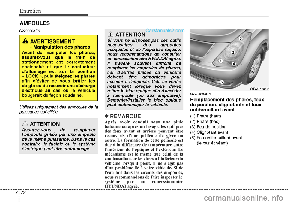 Hyundai H-1 (Grand Starex) 2013  Manuel du propriétaire (in French) Entretien
72 7
AMPOULES
G220000AEN
Utilisez uniquement des ampoules de la
puissance spécifiée.
✽REMARQUE
Après avoir conduit sous une pluie
battante ou après un lavage, les optiques
des feux ava