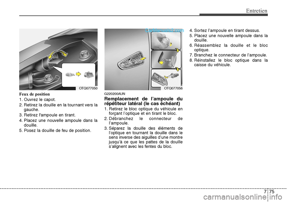 Hyundai H-1 (Grand Starex) 2013  Manuel du propriétaire (in French) 775
Entretien
Feux de position
1. Ouvrez le capot.
2. Retirez la douille en la tournant vers la
gauche.
3. Retirez lampoule en tirant.
4. Placez une nouvelle ampoule dans la
douille.
5. Posez la doui