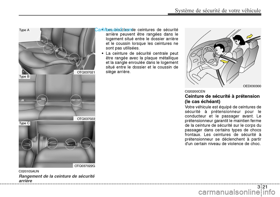 Hyundai H-1 (Grand Starex) 2013  Manuel du propriétaire (in French) 321
Système de sécurité de votre véhicule 
C020105AUN
Rangement de la ceinture de sécurité
arrière
• Les boucles de ceintures de sécurité
arrière peuvent être rangées dans le
logement si