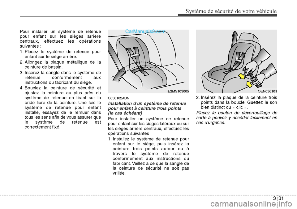 Hyundai H-1 (Grand Starex) 2013 Manuel du propriétaire (in French) 331
Système de sécurité de votre véhicule
Pour installer un système de retenue
pour enfant sur les sièges arrière
centraux, effectuez les opérations
suivantes :
1. Placez le système de reten Hyundai H-1 (Grand Starex) 2013 Manuel du propriétaire (in French) 331
Système de sécurité de votre véhicule
Pour installer un système de retenue
pour enfant sur les sièges arrière
centraux, effectuez les opérations
suivantes :
1. Placez le système de reten