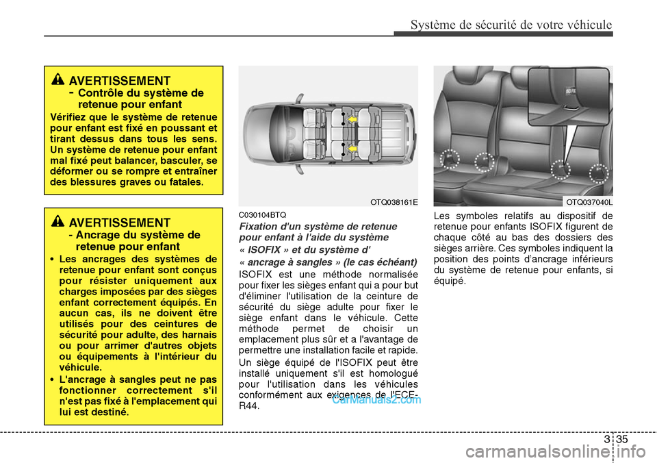 Hyundai H-1 (Grand Starex) 2013  Manuel du propriétaire (in French) 335
Système de sécurité de votre véhicule 
C030104BTQ
Fixation dun système de retenue
pour enfant à laide du système
« ISOFIX » et du système d
« ancrage à sangles » (le cas échéant)