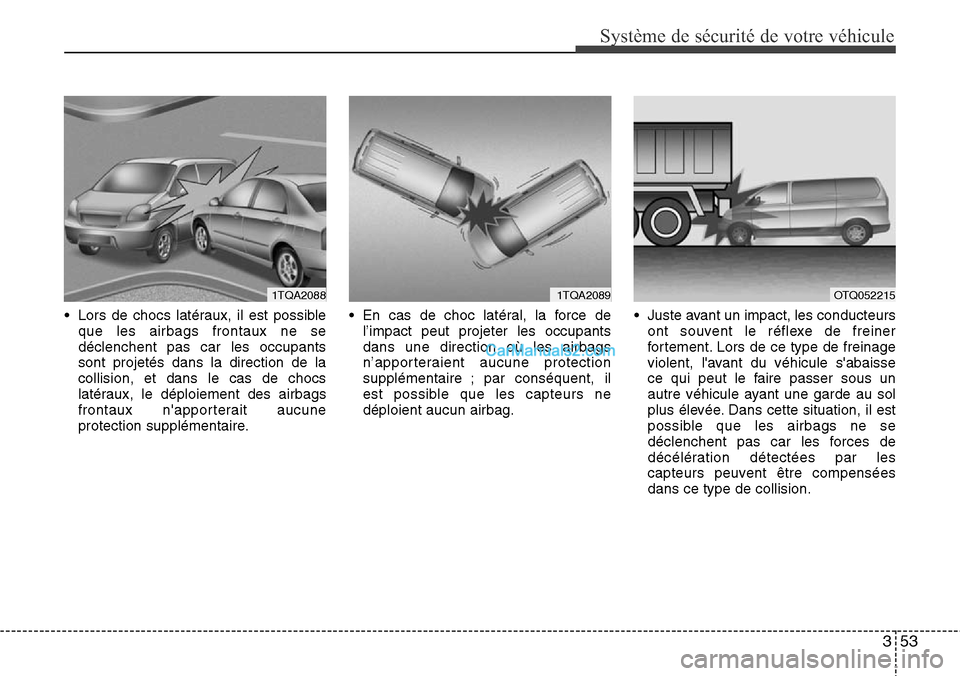 Hyundai H-1 (Grand Starex) 2013  Manuel du propriétaire (in French) 353
Système de sécurité de votre véhicule 
• Lors de chocs latéraux, il est possible
que les airbags frontaux ne se
déclenchent pas car les occupants
sont projetés dans la direction de la
col