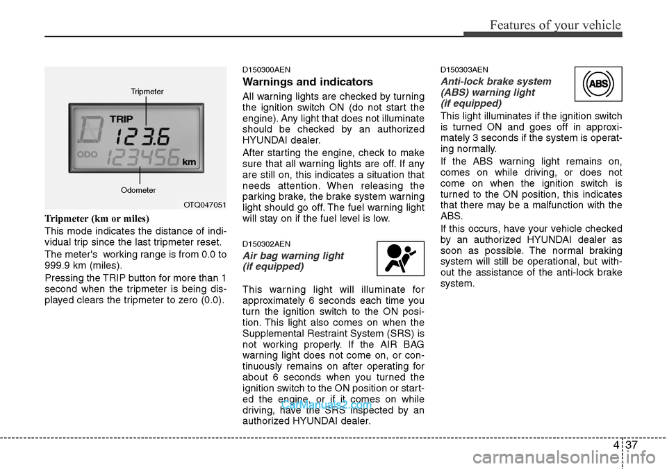 Hyundai H-1 (Grand Starex) 2012 Owners Manual 437
Features of your vehicle
Tripmeter (km or miles)
This mode indicates the distance of indi-
vidual trip since the last tripmeter reset.
The meters working range is from 0.0 to
999.9 km (miles).
P Hyundai H-1 (Grand Starex) 2012 Owners Manual 437
Features of your vehicle
Tripmeter (km or miles)
This mode indicates the distance of indi-
vidual trip since the last tripmeter reset.
The meters working range is from 0.0 to
999.9 km (miles).
P