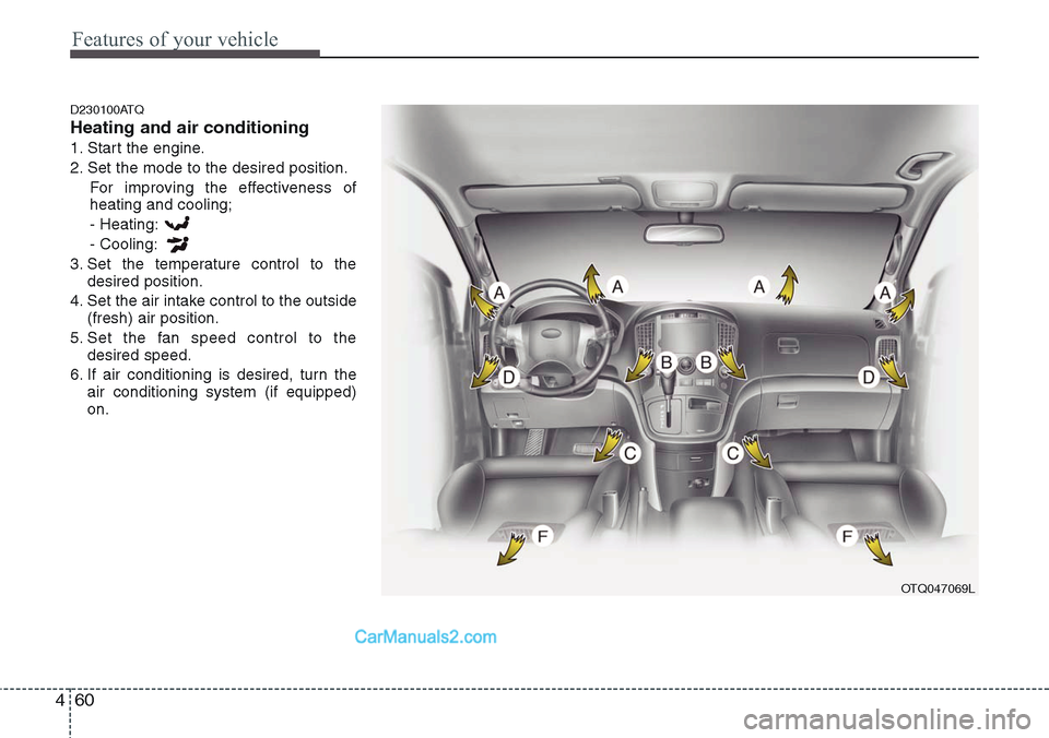 Hyundai H-1 (Grand Starex) 2012 Owners Manual Features of your vehicle
60 4
D230100ATQ
Heating and air conditioning
1. Start the engine.
2. Set the mode to the desired position.
For improving the effectiveness of
heating and cooling;
- Heating:
- Hyundai H-1 (Grand Starex) 2012 Owners Manual Features of your vehicle
60 4
D230100ATQ
Heating and air conditioning
1. Start the engine.
2. Set the mode to the desired position.
For improving the effectiveness of
heating and cooling;
- Heating:
-