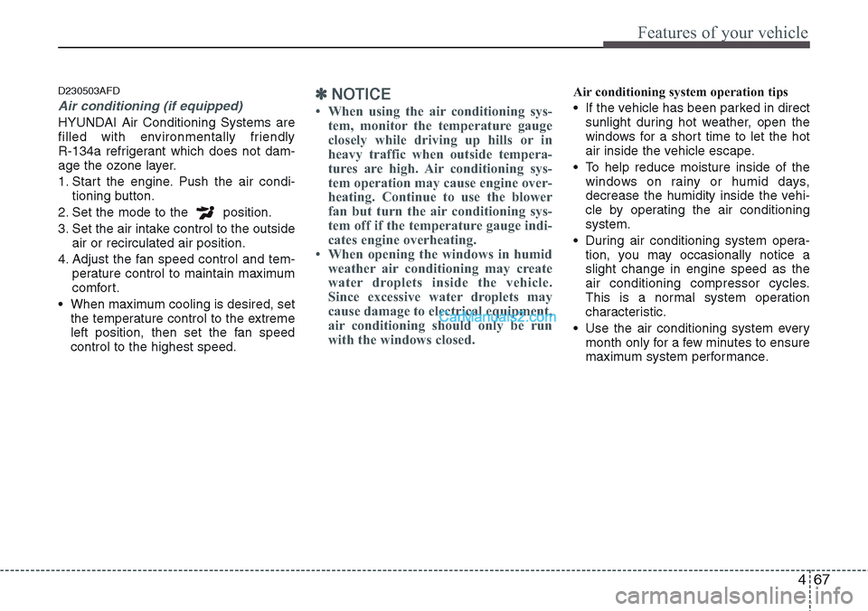 Hyundai H-1 (Grand Starex) 2012  Owners Manual 467
Features of your vehicle
D230503AFD
Air conditioning (if equipped) 
HYUNDAI Air Conditioning Systems are
filled with environmentally friendly 
R-134a refrigerant which does not dam-
age the ozone 