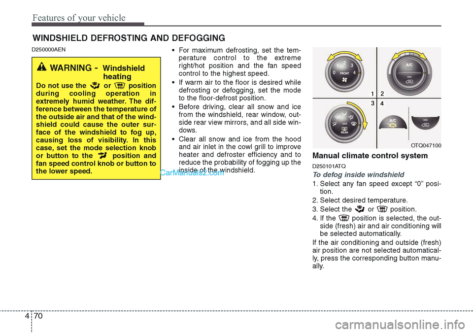 Hyundai H-1 (Grand Starex) 2012  Owners Manual Features of your vehicle
70 4
D250000AEN• For maximum defrosting, set the tem-
perature control to the extreme
right/hot position and the fan speed
control to the highest speed.
• If warm air to t