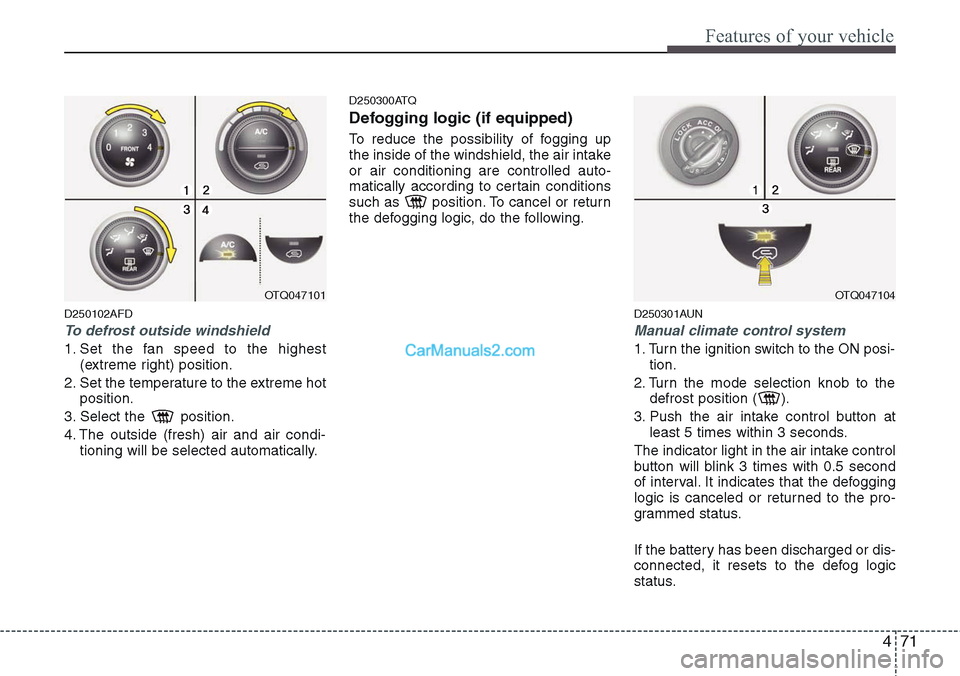 Hyundai H-1 (Grand Starex) 2012 Owners Manual 471
Features of your vehicle
D250102AFD
To defrost outside windshield
1. Set the fan speed to the highest
(extreme right) position.
2. Set the temperature to the extreme hot
position.
3. Select the Hyundai H-1 (Grand Starex) 2012 Owners Manual 471
Features of your vehicle
D250102AFD
To defrost outside windshield
1. Set the fan speed to the highest
(extreme right) position.
2. Set the temperature to the extreme hot
position.
3. Select the