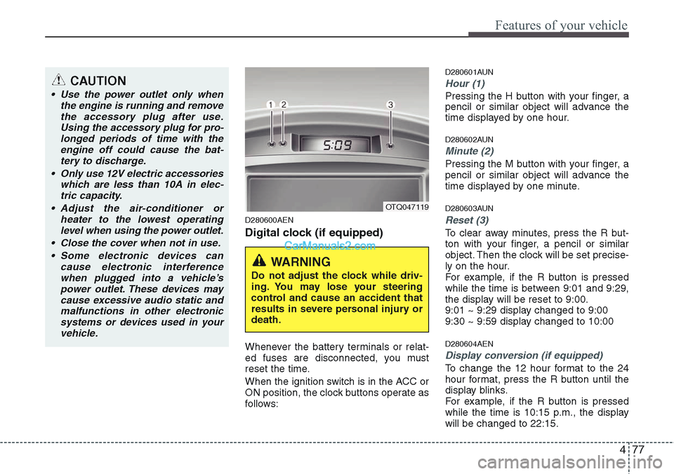 Hyundai H-1 (Grand Starex) 2012 Owners Manual 477
Features of your vehicle
D280600AEN
Digital clock (if equipped)
Whenever the battery terminals or relat-
ed fuses are disconnected, you must
reset the time.
When the ignition switch is in the ACC Hyundai H-1 (Grand Starex) 2012 Owners Manual 477
Features of your vehicle
D280600AEN
Digital clock (if equipped)
Whenever the battery terminals or relat-
ed fuses are disconnected, you must
reset the time.
When the ignition switch is in the ACC