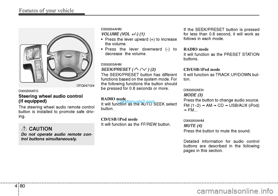 Hyundai H-1 (Grand Starex) 2012  Owners Manual Features of your vehicle
80 4
D300200ATQ
Steering wheel audio control 
(if equipped)
The steering wheel audio remote control
button is installed to promote safe driv-
ing.
D300204AHM
VOLUME (VOL +/-) 