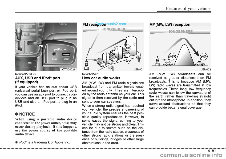 Hyundai H-1 (Grand Starex) 2012  Owners Manual 481
Features of your vehicle
D300600AHM-EE
AUX, USB and iPod®port 
(if equipped)
If your vehicle has an aux and/or USB
(universal serial bus) port or iPod port,
you can use an aux port to connect aud