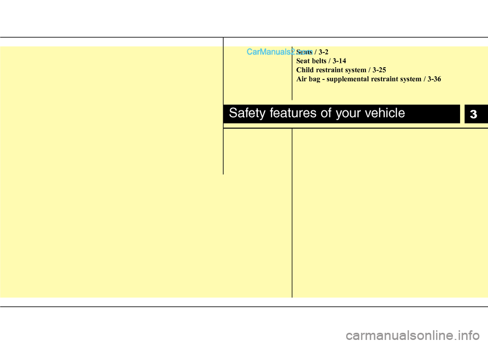 Hyundai H-1 (Grand Starex) 2012 User Guide 3
Seats / 3-2
Seat belts / 3-14
Child restraint system / 3-25
Air bag - supplemental restraint system / 3-36
Safety features of your vehicle  