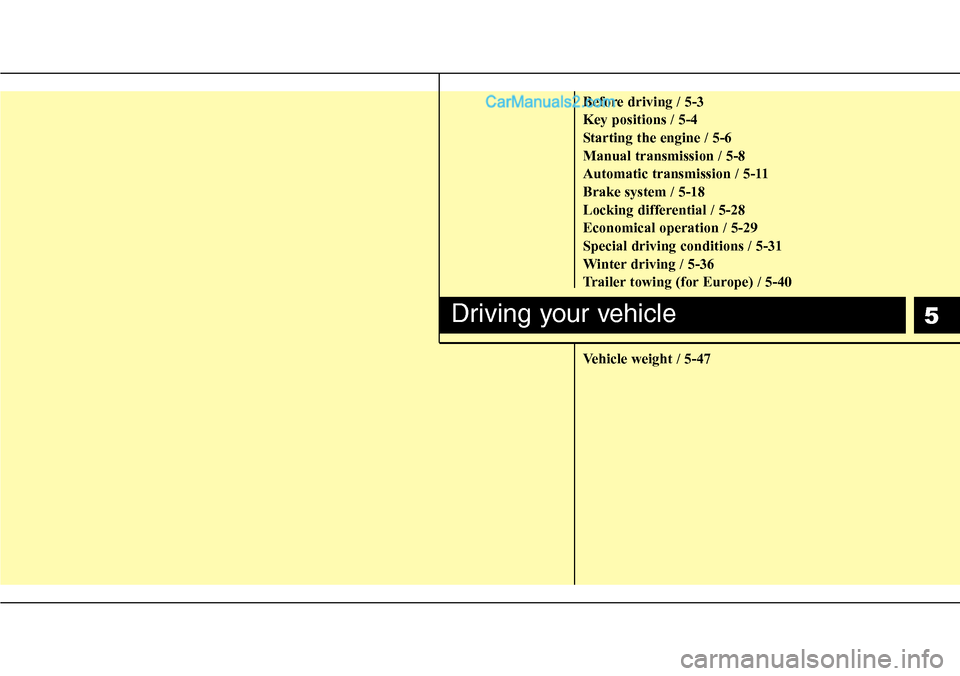 Hyundai H-1 (Grand Starex) 2012  Owners Manual 5
Before driving / 5-3
Key positions / 5-4
Starting the engine / 5-6
Manual transmission / 5-8
Automatic transmission / 5-11
Brake system / 5-18
Locking differential / 5-28
Economical operation / 5-29