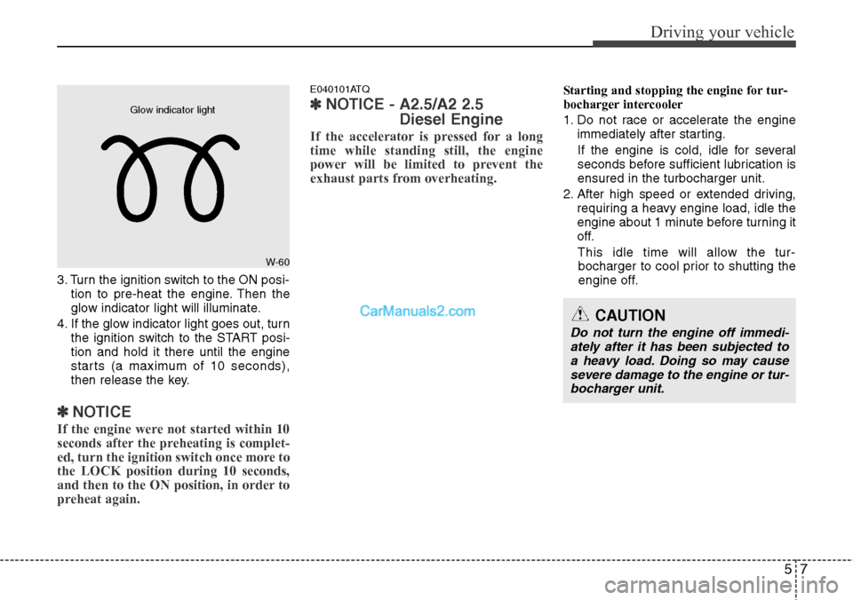 Hyundai H-1 (Grand Starex) 2012 Owners Manual 57
Driving your vehicle
3. Turn the ignition switch to the ON posi-
tion to pre-heat the engine. Then the
glow indicator light will illuminate.
4. If the glow indicator light goes out, turn
the igniti Hyundai H-1 (Grand Starex) 2012 Owners Manual 57
Driving your vehicle
3. Turn the ignition switch to the ON posi-
tion to pre-heat the engine. Then the
glow indicator light will illuminate.
4. If the glow indicator light goes out, turn
the igniti