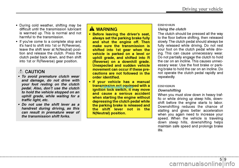 Hyundai H-1 (Grand Starex) 2012 Owners Manual 59
Driving your vehicle
• During cold weather, shifting may be
difficult until the transmission lubricant
is warmed up. This is normal and not
harmful to the transmission.
• If youve come to a co Hyundai H-1 (Grand Starex) 2012 Owners Manual 59
Driving your vehicle
• During cold weather, shifting may be
difficult until the transmission lubricant
is warmed up. This is normal and not
harmful to the transmission.
• If youve come to a co