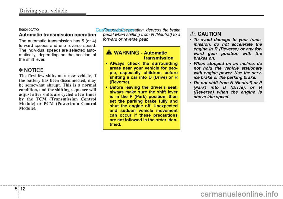 Hyundai H-1 (Grand Starex) 2012  Owners Manual Driving your vehicle
12 5
E060100ATQ
Automatic transmission operation
The automatic transmission has 5 (or 4)
forward speeds and one reverse speed.
The individual speeds are selected auto-
matically, 