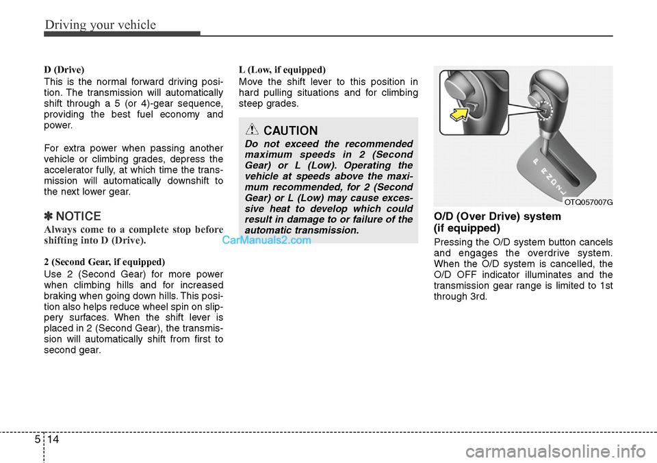 Hyundai H-1 (Grand Starex) 2012  Owners Manual Driving your vehicle
14 5
D (Drive)
This is the normal forward driving posi-
tion. The transmission will automatically
shift through a 5 (or 4)-gear sequence,
providing the best fuel economy and
power