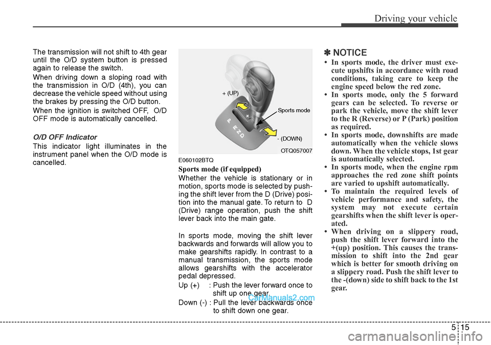 Hyundai H-1 (Grand Starex) 2012  Owners Manual 515
Driving your vehicle
The transmission will not shift to 4th gear
until the O/D system button is pressed
again to release the switch.
When driving down a sloping road with
the transmission in O/D (