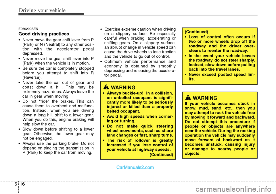 Hyundai H-1 (Grand Starex) 2012  Owners Manual Driving your vehicle
16 5
E060200AEN
Good driving practices
• Never move the gear shift lever from P
(Park) or N (Neutral) to any other posi-
tion with the accelerator pedal
depressed.
• Never mov